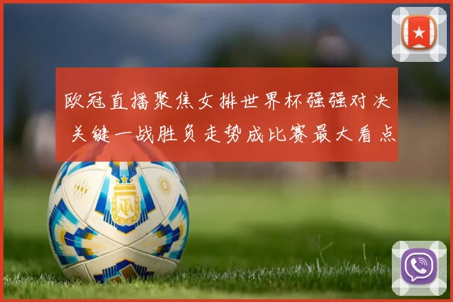 欧冠直播聚焦女排世界杯强强对决 关键一战胜负走势成比赛最大看点