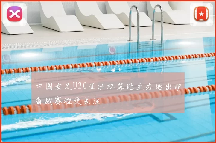 中国女足U20亚洲杯落地主办地出炉备战赛程受关注