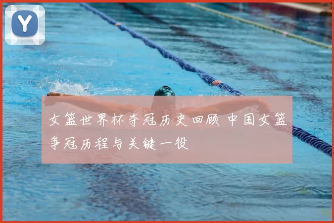 女篮世界杯夺冠历史回顾 中国女篮争冠历程与关键一役