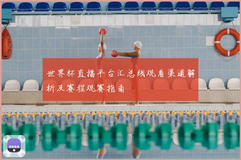 世界杯直播平台汇总线观看渠道解析及赛程观赛指南