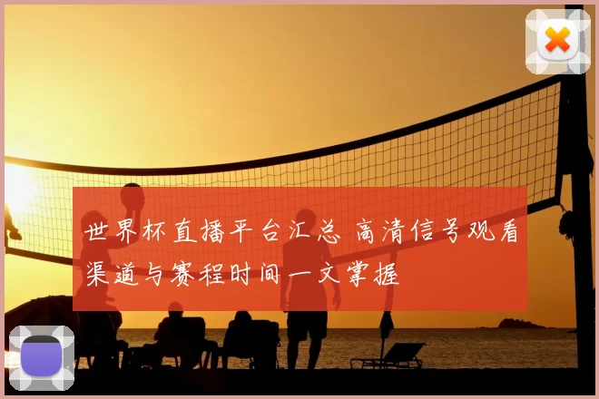 世界杯直播平台汇总 高清信号观看渠道与赛程时间一文掌握