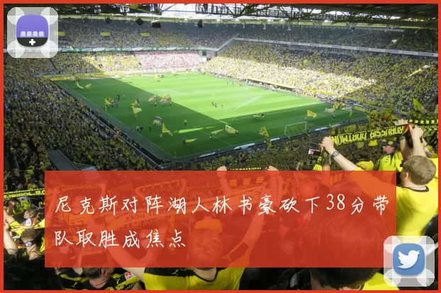 尼克斯对阵湖人林书豪砍下38分带队取胜成焦点