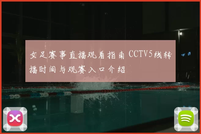 女足赛事直播观看指南 CCTV5线转播时间与观赛入口介绍