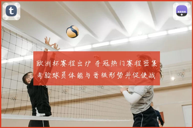 欧洲杯赛程出炉 夺冠热门赛程密集考验球员体能与晋级形势并促使战术调整