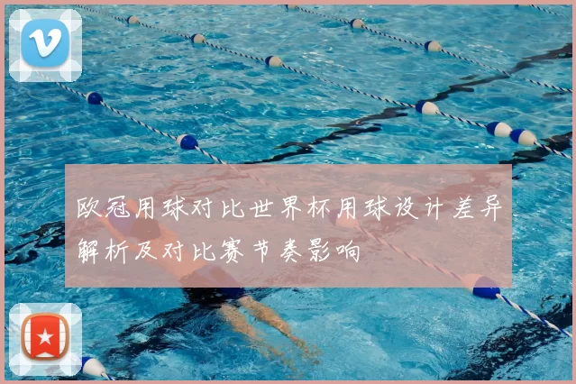 欧冠用球对比世界杯用球设计差异解析及对比赛节奏影响