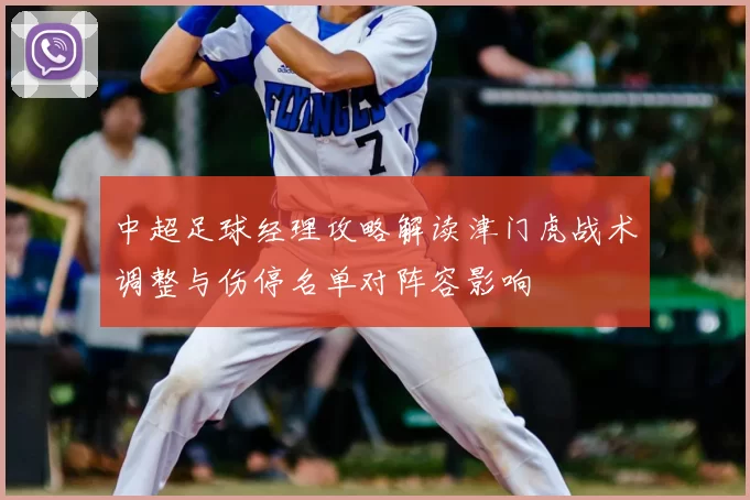 中超足球经理攻略解读津门虎战术调整与伤停名单对阵容影响